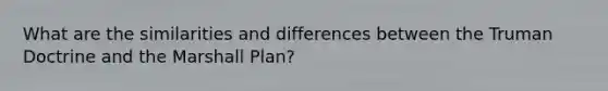 What are the similarities and differences between the Truman Doctrine and the Marshall Plan?