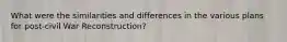What were the similarities and differences in the various plans for post-civil War Reconstruction?