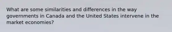 What are some similarities and differences in the way governments in Canada and the United States intervene in the market economies?