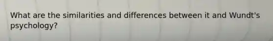 What are the similarities and differences between it and Wundt's psychology?