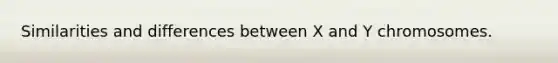 Similarities and differences between X and Y chromosomes.