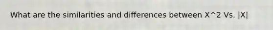 What are the similarities and differences between X^2 Vs. |X|