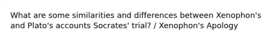 What are some similarities and differences between Xenophon's and Plato's accounts Socrates' trial? / Xenophon's Apology