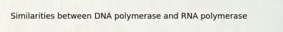 Similarities between DNA polymerase and RNA polymerase