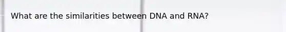 What are the similarities between DNA and RNA?