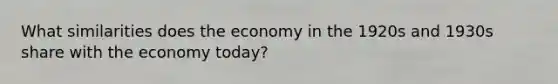 What similarities does the economy in the 1920s and 1930s share with the economy today?