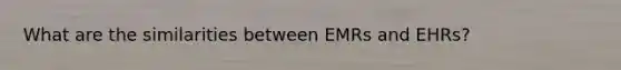 What are the similarities between EMRs and EHRs?
