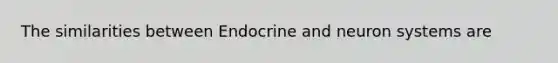 The similarities between Endocrine and neuron systems are