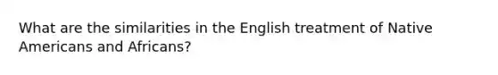 What are the similarities in the English treatment of Native Americans and Africans?