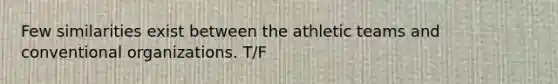 Few similarities exist between the athletic teams and conventional organizations. T/F