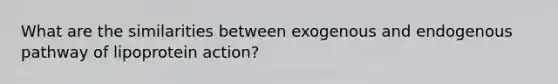 What are the similarities between exogenous and endogenous pathway of lipoprotein action?