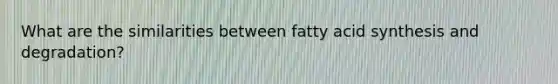 What are the similarities between fatty acid synthesis and degradation?