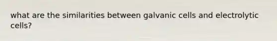 what are the similarities between galvanic cells and electrolytic cells?