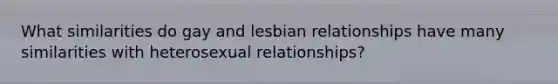 What similarities do gay and lesbian relationships have many similarities with heterosexual relationships?