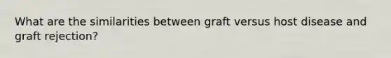 What are the similarities between graft versus host disease and graft rejection?