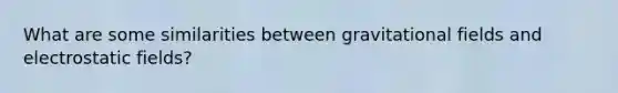 What are some similarities between gravitational fields and electrostatic fields?