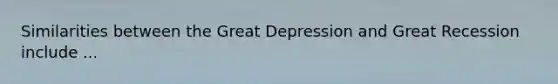 Similarities between the Great Depression and Great Recession include ...