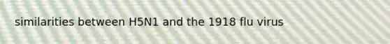 similarities between H5N1 and the 1918 flu virus