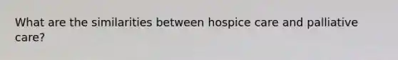 What are the similarities between hospice care and palliative care?