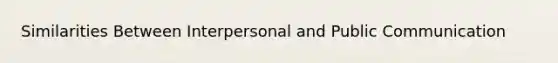 Similarities Between Interpersonal and Public Communication