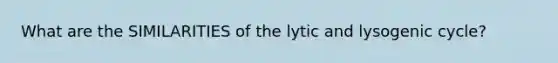 What are the SIMILARITIES of the lytic and lysogenic cycle?