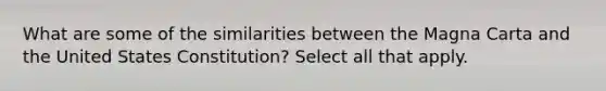 What are some of the similarities between the Magna Carta and the United States Constitution? Select all that apply.