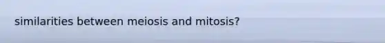 similarities between meiosis and mitosis?