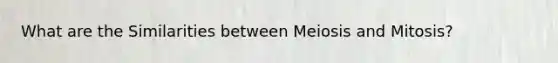 What are the Similarities between Meiosis and Mitosis?