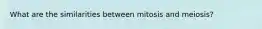 What are the similarities between mitosis and meiosis?
