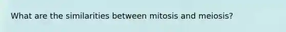 What are the similarities between mitosis and meiosis?