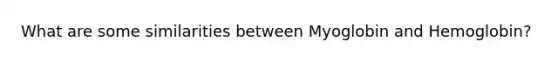 What are some similarities between Myoglobin and Hemoglobin?