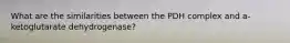 What are the similarities between the PDH complex and a-ketoglutarate dehydrogenase?