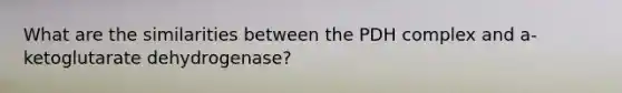 What are the similarities between the PDH complex and a-ketoglutarate dehydrogenase?
