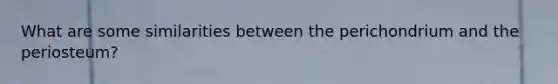 What are some similarities between the perichondrium and the periosteum?