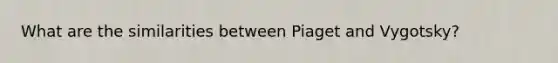 What are the similarities between Piaget and Vygotsky?