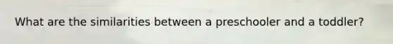 What are the similarities between a preschooler and a toddler?