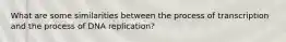 What are some similarities between the process of transcription and the process of DNA replication?