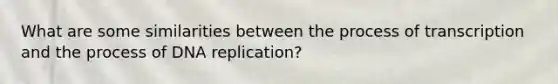 What are some similarities between the process of transcription and the process of <a href='https://www.questionai.com/knowledge/kofV2VQU2J-dna-replication' class='anchor-knowledge'>dna replication</a>?