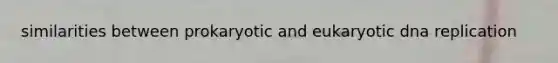 similarities between prokaryotic and eukaryotic <a href='https://www.questionai.com/knowledge/kofV2VQU2J-dna-replication' class='anchor-knowledge'>dna replication</a>