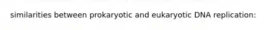 similarities between prokaryotic and eukaryotic <a href='https://www.questionai.com/knowledge/kofV2VQU2J-dna-replication' class='anchor-knowledge'>dna replication</a>: