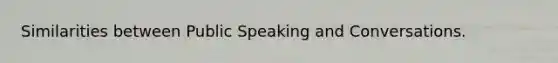 Similarities between Public Speaking and Conversations.