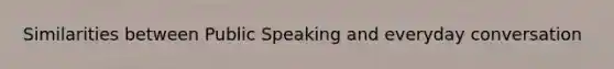 Similarities between Public Speaking and everyday conversation