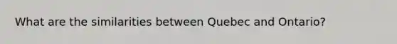 What are the similarities between Quebec and Ontario?