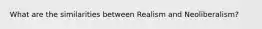 What are the similarities between Realism and Neoliberalism?