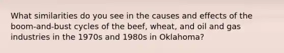 What similarities do you see in the causes and effects of the boom-and-bust cycles of the beef, wheat, and oil and gas industries in the 1970s and 1980s in Oklahoma?