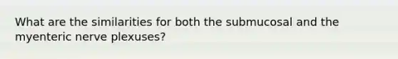 What are the similarities for both the submucosal and the myenteric nerve plexuses?