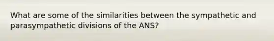 What are some of the similarities between the sympathetic and parasympathetic divisions of the ANS?