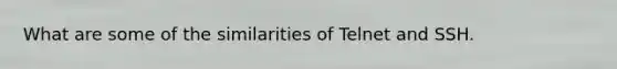 What are some of the similarities of Telnet and SSH.