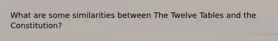 What are some similarities between The Twelve Tables and the Constitution?