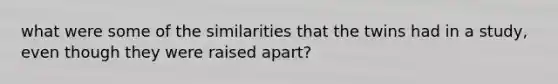 what were some of the similarities that the twins had in a study, even though they were raised apart?